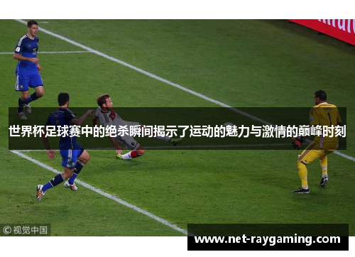 世界杯足球赛中的绝杀瞬间揭示了运动的魅力与激情的巅峰时刻