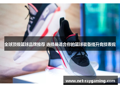 全球顶级篮球品牌推荐 选择最适合你的篮球装备提升竞技表现