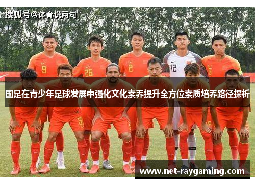 国足在青少年足球发展中强化文化素养提升全方位素质培养路径探析