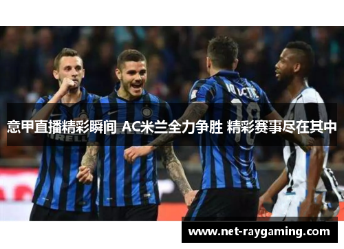 意甲直播精彩瞬间 AC米兰全力争胜 精彩赛事尽在其中
