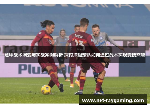 意甲战术演变与实战案例解析 探讨顶级球队如何通过战术实现竞技突破