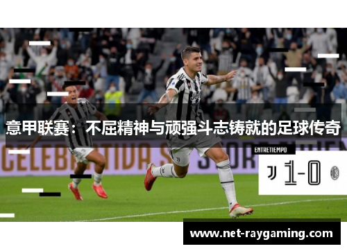 意甲联赛：不屈精神与顽强斗志铸就的足球传奇
