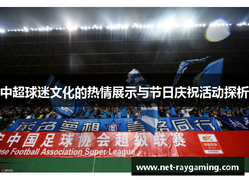 中超球迷文化的热情展示与节日庆祝活动探析