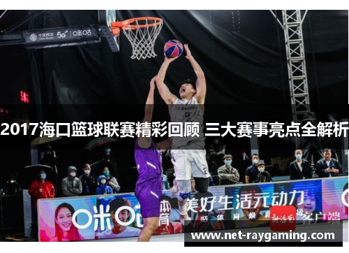 2017海口篮球联赛精彩回顾 三大赛事亮点全解析