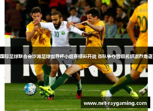 国际足球联合会沙滩足球世界杯小组赛精彩开战 各队争夺晋级名额激烈角逐