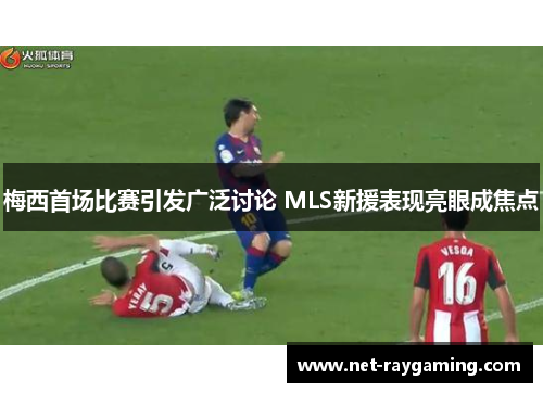 梅西首场比赛引发广泛讨论 MLS新援表现亮眼成焦点