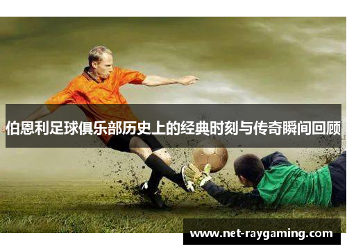 伯恩利足球俱乐部历史上的经典时刻与传奇瞬间回顾