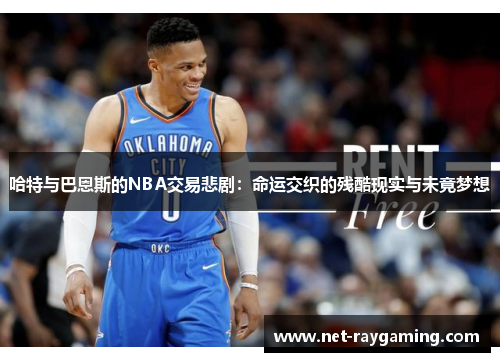 哈特与巴恩斯的NBA交易悲剧：命运交织的残酷现实与未竟梦想