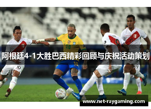 阿根廷4-1大胜巴西精彩回顾与庆祝活动策划
