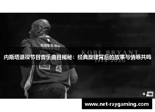 内斯塔退役节目音乐曲目揭秘：经典旋律背后的故事与情感共鸣