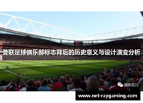 曼联足球俱乐部标志背后的历史意义与设计演变分析
